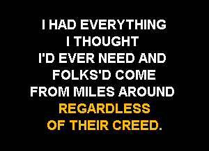 I HAD EVERYTHING
I THOUGHT
I'D EVER NEED AND
FOLKS'D COME
FROM MILES AROUND
REGARDLESS
OF THEIR CREED.