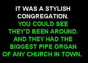 IT WAS A STYLISH
CONGREGATION.
YOU COULD SEE
THEY'D BEEN AROUND.
AND THEY HAD THE
BIGGEST PIPE ORGAN
OF ANY CHURCH IN TOWN.