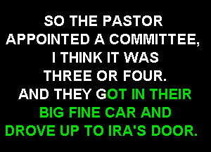 SO THE PASTOR
APPOINTED A COMMITTEE,
I THINK IT WAS
THREE 0R FOUR.

AND THEY GOT IN THEIR
BIG FINE CAR AND
DROVE UP TO IRA'S DOOR.