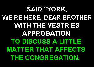 SAID YORK,

WE'RE HERE, DEAR BROTHER
WITH THE VESTRIES
APPROBATION
TO DISCUSS A LITTLE
MATTER THAT AFFECTS
THE CONGREGATION.