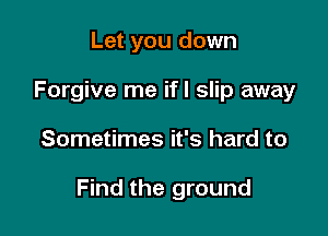 Let you down
Forgive me ifl slip away

Sometimes it's hard to

Find the ground