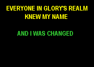 EVERYONE IN GLORY'S REALM
KNEW MY NAME

AND I WAS CHANGED