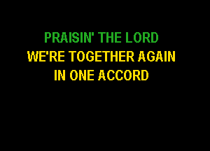 PRAISIN' THE LORD
WE'RE TOGETHER AGAIN
IN ONE ACCORD