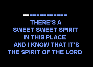 THERE'S A
SWEET SWEET SPIRIT
IN THIS PLACE
AND I KNOW THAT IT'S
THE SPIRIT OF THE LORD
