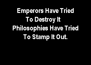 Emperors Have Tried
To Destroy It
Philosophies Have Tried

To Stamp It Out.