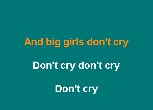 And big girls don't cry

Don't cry don't cry

Don't cry