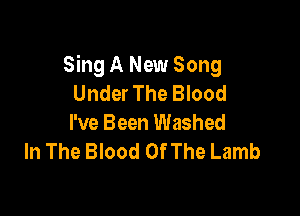 Sing A New Song
Under The Blood

I've Been Washed
In The Blood Of The Lamb
