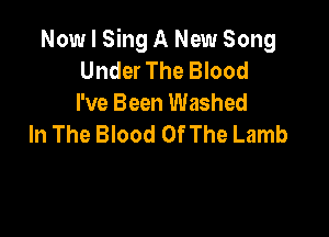 Now I Sing A New Song
Under The Blood
I've Been Washed

In The Blood Of The Lamb