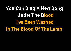 You Can Sing A New Song
Under The Blood
I've Been Washed

In The Blood Of The Lamb