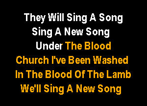 They Will Sing A Song
Sing A New Song
Under The Blood
Church I've Been Washed
In The Blood Of The Lamb
We'll Sing A New Song