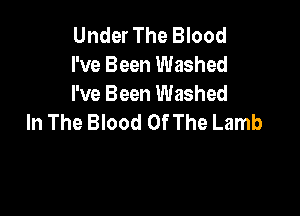 Under The Blood
I've Been Washed
I've Been Washed

In The Blood Of The Lamb