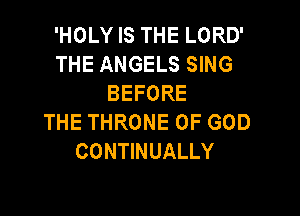 'HOLY IS THE LORD'
THE ANGELS SING
BEFORE

THE THRONE OF GOD
CONTINUALLY
