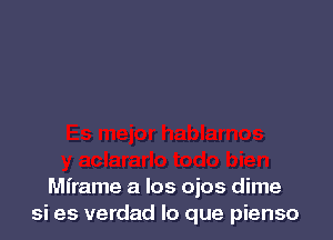 Mframe a los ojos dime
si es verdad lo que pienso