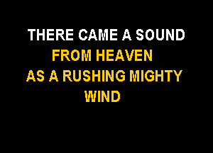 THERE CAME A SOUND
FROM HEAVEN
AS A RUSHING MIGHTY

WIND