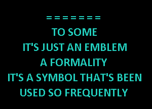 TO SOME
IT'S JUST AN EMBLEM
A FORMALITY
IT'S A SYMBOL THAT'S BEEN
USED 50 FREQUENTLY