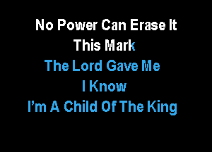 No Power Can Erase It
This Mark
The Lord Gave Me

I Know
Pm A Child Of The King