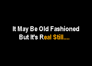It May Be Old Fashioned

But lfs Real Still....