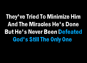 They've Tried To Minimize Him
And The Miracles He's Done
But He's Never Been Defeated
God's Still The Only One