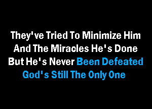 They've Tried To Minimize Him
And The Miracles He's Done
But He's Never Been Defeated
God's Still The Only One