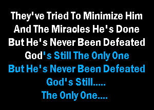 They've Tried To Minimize Him
And The Miracles He's Done
But He's Never Been Defeated
God's Still The Only One
But He's Never Been Defeated
God's Still .....

The Only 0ne....