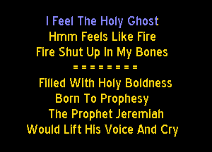 I Feel The Holy Ghost
Hmm Feels Like Fire
Fire Shut Up In My Bones

Fllled With Holy Boldness
Born To Prophesy
The Prophet Jeremiah
Would Llft Hls Voice And Cry