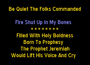 Be Quiet The Folks Commended

Fire Shut Up In My Bones

Filled With Holy Baldness
Born To Prophesy
The Prophet Jeremiah
Would Llft Hls Voice And Cry