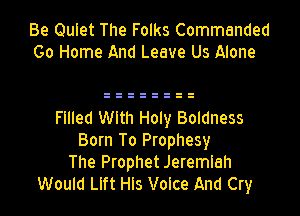Be Quiet The Folks Commended
Go Home And Leave Us Alone

Filled With Holy Baldness
Born To Prophesy
The Prophet Jeremiah
Would Llft Hls Voice And Cry