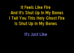 It Feels Like Fire
And It's Shut Up In My Bones
I Tell You This Holy Ghost Fire
Is Shut Up In My Bones

Its Just lee