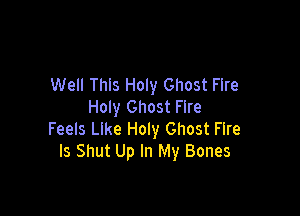 Well This Holy Ghost Fire
Holy Ghost Fire

Feels Like Holy Ghost Fire
Is Shut Up In My Bones