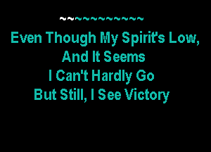 'UNNNNNN'UNNN

Even Though My Spirit's Low,
And It Seems
I Can't Hardly Go

But Still, I See Victory