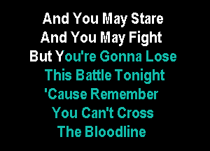 And You May Stare
And You May Fight
But You're Gonna Lose
This Battle Tonight

'Cause Remember
You Can't Cross
The Bloodline