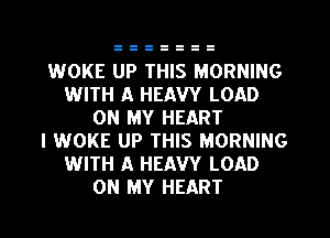 WOKE UP THIS MORNING
WITH A HEAVY LOAD
ON MY HEART
I WOKE UP THIS MORNING
WITH A HEAVY LOAD
ON MY HEART