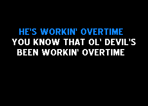 HE'S WORKIN' OVERTIME
YOU KNOW THAT OL' DEVIL'S
BEEN WORKIN' OVERTIME
