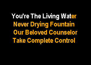 You're The Living Water
Never Drying Fountain

Our Beloved Counselor
Take Complete Control