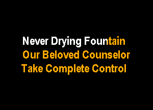Never Drying Fountain

Our Beloved Counselor
Take Complete Control