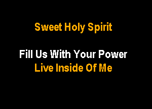 Sweet Holy Spirit

Fill Us With Your Power
Live Inside Of Me