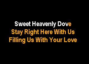 Sweet Heavenly Dove
Stay Right Here With Us

Filling Us With Your Love