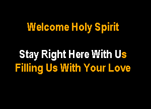 Welcome Holy Spirit

Stay Right Here With Us

Filling Us With Your Love