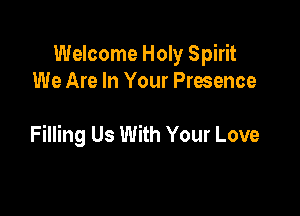 Welcome Holy Spirit
We Are In Your Presence

Filling Us With Your Love