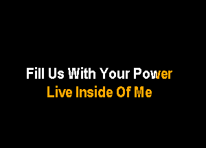 Fill Us With Your Power

Live Inside Of M e