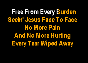 Free From Every Burden
Seein' Jesus Face To Face
No More Pain

And No More Hurting
Every Tear Wiped Away