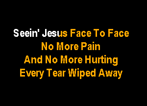 Seein' Jesus Face To Face
No More Pain

And No More Hurting
Every Tear Wiped Away
