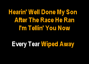 Hearin' Well Done My Son
After The Race He Ran
I'm Tellin' You Now

Every Tear Wiped Away
