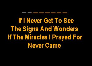 Ifl Never Get To See
The Signs And Wonders
If The Miracles I Prayed For
Never Came