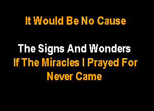 It Would Be No Cause

The Signs And Wonders

If The Miracles l Frayed For
Never Came