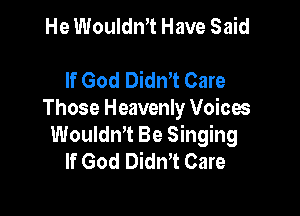 He Wouldn't Have Said

If God DidnT Care

Those Heavenly Voices
WouldnT Be Singing
If God Didn't Care
