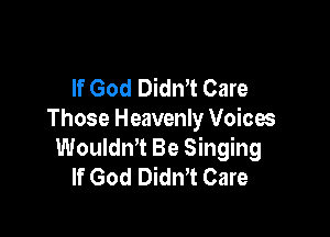If God DidnT Care

Those Heavenly Voices
WouldnT Be Singing
If God Didn't Care