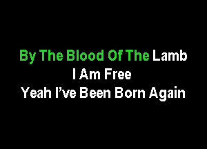 By The Blood OfThe Lamb

I Am Free
Yeah Pve Been Born Again