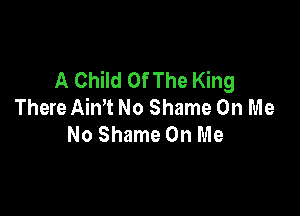 A Child Of The King
There Aim No Shame On Me

No Shame On Me