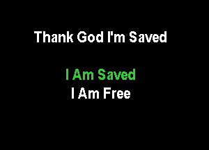 Thank God I'm Saved

I Am Saved
I Am Free